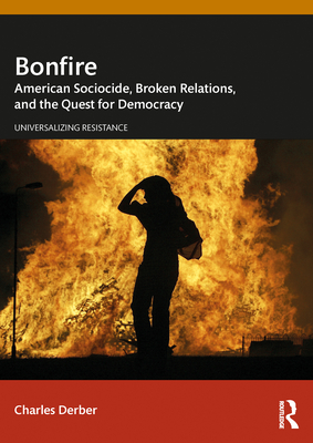 Bonfire: American Sociocide, Broken Relations, and the Quest for Democracy - Charles Derber