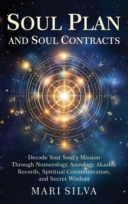 Soul Plan and Soul Contracts: Decode Your Soul's Mission Through Numerology, Astrology, Akashic Records, Spiritual Communication, and Secret Wisdom - Mari Silva