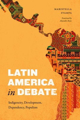 Latin America in Debate: Indigeneity, Development, Dependency, Populism - Maristella Svampa