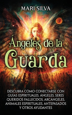 Ángeles de la Guarda: Descubra cómo conectarse con guías espirituales, ángeles, seres queridos fallecidos, arcángeles, animales espirituales - Mari Silva