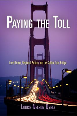 Paying the Toll: Local Power, Regional Politics, and the Golden Gate Bridge - Louise Nelson Dyble