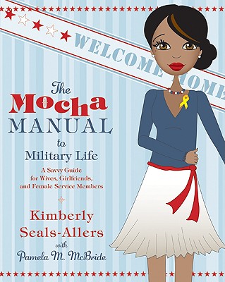 The Mocha Manual to Military Life: A Savvy Guide for Wives, Girlfriends, and Female Service Members - Kimberly Seals-allers