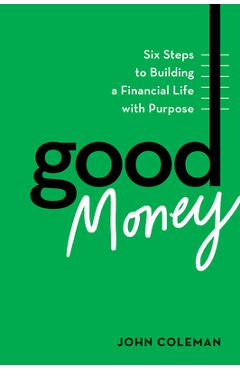 Poza produsului Good Money: Six Steps to Building a Financial Life with Purpose - John Coleman
