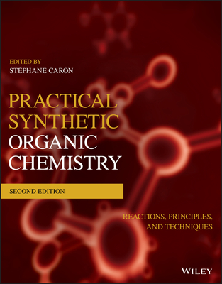 Practical Synthetic Organic Chemistry: Reactions, Principles, and Techniques - Stéphane Caron