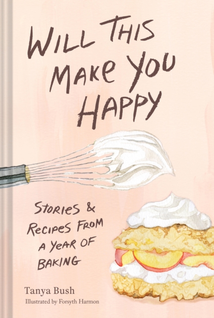 Coperta cărții 'Will This Make You Happy: Stories & Recipes from a Year of Baking - Tanya Bush'