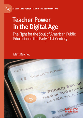 Teacher Power in the Digital Age: The Fight for the Soul of American Public Education in the Early 21st Century - Matt Reichel