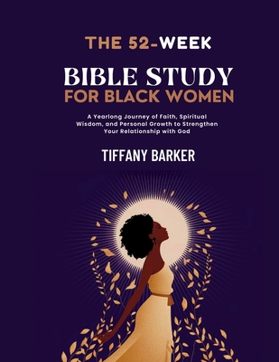 52-Week Bible Study for Black Women: A Yearlong Journey of Faith, Spiritual Wisdom, and Personal Growth to Strengthen Your Relationship with God - Tiffany Barker