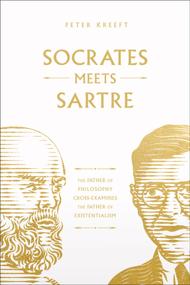 Socrates Meets Sartre: The Father of Philosophy Cross-Examines the Father of Existentialism Volume 1 - Peter Kreeft
