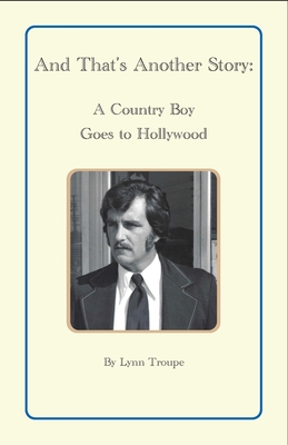 And That's Another Story: A Country Boy Goes to Hollywood - Lynn Troupe