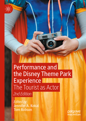 Performance and the Disney Theme Park Experience: The Tourist as Actor, 2nd Edition - Jennifer A. Kokai