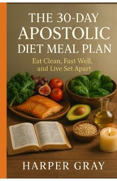 Coperta cărții 'The 30-Day Apostolic Diet Meal Plan: Eat Clean, Fast Well, and Live Set Apart - Harper Gray'