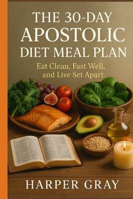 The 30-Day Apostolic Diet Meal Plan: Eat Clean, Fast Well, and Live Set Apart - Harper Gray