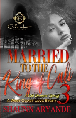 Married To The King Of Cali 3: A West Coast Love Story: The Finale - Shaunn Aryande