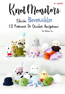 Knotmonsters: Edición Reversible: 10 Patrones De Crochet Amigurumi - Sushi Aquino
