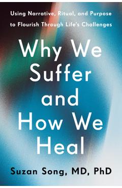 Poza produsului Why We Suffer and How We Heal: Using Narrative, Ritual, and Purpose to Flourish Through Life's Challenges - Suzan Song