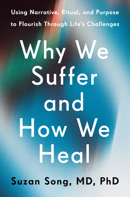 Why We Suffer and How We Heal: Using Narrative, Ritual, and Purpose to Flourish Through Life's Challenges - Suzan Song