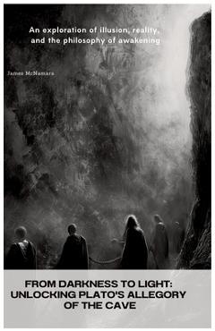 Poza produsului From Darkness to Light: Unlocking Plato's Allegory of the Cave: An exploration of illusion, reality, and the philosophy of awakening - James Mcnamara