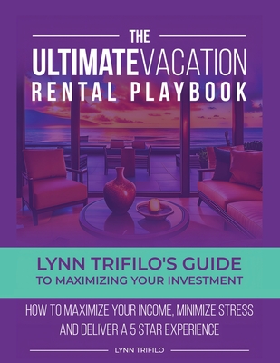The Ultimate Vacation Rental Playbook: Lynn Trifilo's Guide to Maximizing Your Investment - Lynn Trifilo