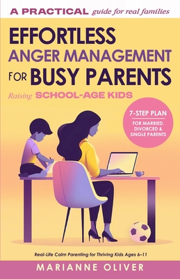 Effortless Anger Management for Busy Parents: 7 Easy Steps to Manage Your Emotions, Handle Childhood Anger and Raise Resilient Kids (6-11) with Practi - Marianne Oliver
