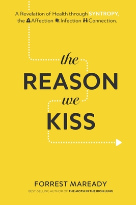The Reason We Kiss: A Revelation of Health through SYNTROPY, the Affection-Infection Connection. - Forrest Maready