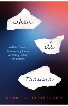 Poza produsului When It's Trauma: A Biblical Guide to Understanding Trauma and Walking Faithfully with Sufferers - Darby A. Strickland