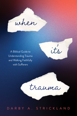 When It's Trauma: A Biblical Guide to Understanding Trauma and Walking Faithfully with Sufferers - Darby A. Strickland