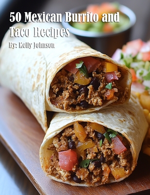 50 Mexican Burrito and Taco Recipes - Kelly Johnson