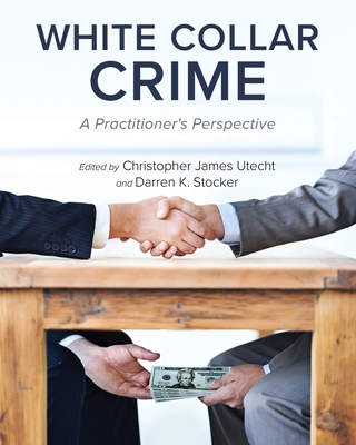 White Collar Crime: A Practitioner's Perspective - Christopher James Utecht