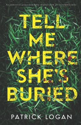 Tell Me Where She's Buried: an addictive, unputdownable thriller with an incredible twist - Patrick Logan