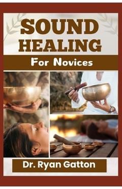 Coperta cărții 'Sound Healing for Novices: Unlocking the Power of Healing Frequencies, Essential Tools, Step-by-Step Sessions, Wellness'