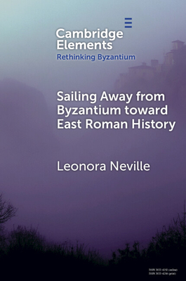 Sailing Away from Byzantium Toward East Roman History - Leonora Neville