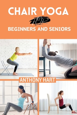 Chair Yoga for Beginners and Seniors: Gentle Exercises for Flexibility, Balance, and Wellness to Improve Mobility and Enhance Well-Being - Anthony Hart