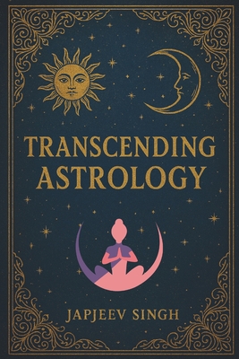 Transcending Astrology: Brahmanda Jyotish, Ancient Teachings for the Modern World! - Japjeev Singh