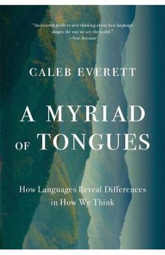 A Myriad of Tongues: How Languages Reveal Differences in How We Think - Caleb Everett