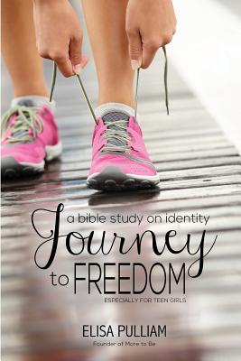 Journey to Freedom: A Bible Study on Identity Especially for Teen Girls - Elisa A. Pulliam
