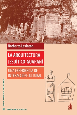 La arquitectura jesuítico-guaraní: Una experiencia de interacción cultural - Norberto Levinton