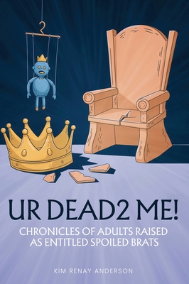 UR Dead2 Me!: Chronicles of Adults Raised As An Entitled Spoiled Brat - Kim Renay Anderson