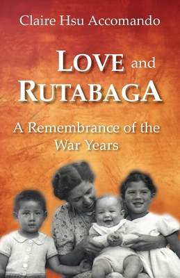 Love and Rutabaga: A Remembrance of the War Years - Claire Hsu Accomando