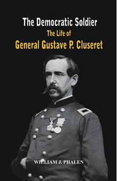 Coperta cărții 'The Democratic Soldier: The life of General Gustave P. Cluseret - William J. Phalen'