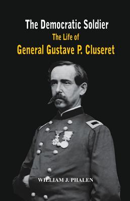 The Democratic Soldier: The life of General Gustave P. Cluseret - William J. Phalen