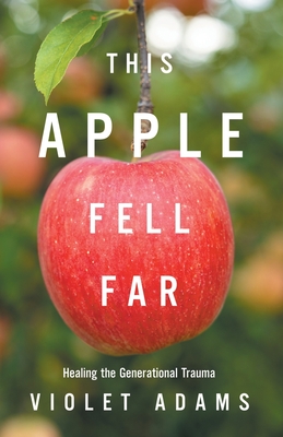 This Apple Fell Far: Healing the Generational Trauma - Violet Adams