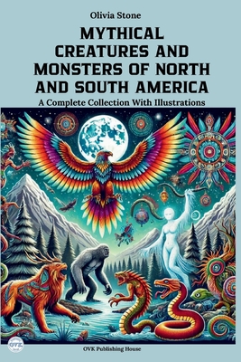 Mythical Creatures and Monsters of North and South America: A Complete Collection With Illustrations - Olivia Stone