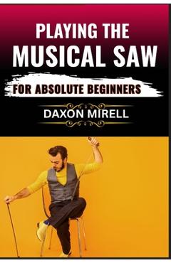 Coperta cărții 'Playing the Musical Saw for Absolute Beginners: A Step-by-Step Guide to Learning the Singing Saw with No Prior'