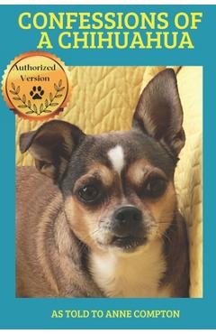 Coperta cărții 'Confessions of a Chihuahua: Memoir of an Amazing Dog - Anne Compton'