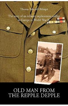 Coperta cărții 'Old Man from the Repple Depple: The Story of an Infantry Replacement Soldier in Europe in World War II - Thomas Edward'