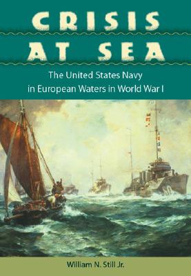 Crisis at Sea: The United States Navy in European Waters in World War I - William N. Still