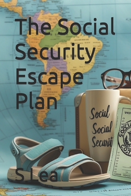The Social Security Escape Plan: Retiring Abroad for a More Affordable, Fulfilling Life - S. Lea