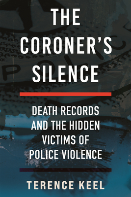 The Coroner's Silence: Death Records and the Hidden Victims of Police Violence - Terence Keel