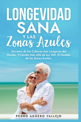 Longevidad Sana y las Zonas Azules: Secretos de las Culturas más Longevas del Mundo, Viviendo Más Allá de los 100: El Modelo de las Zonas Azules - Pedro Agüero Vallejo