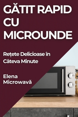 Gătit Rapid cu Microunde: Rețete Delicioase în Câteva Minute - Elena Microwavă